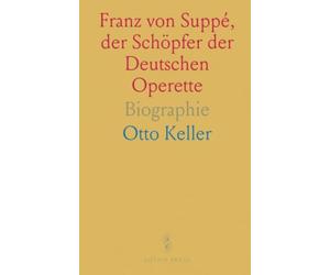 Franz von Suppé, der Schöpfer der Deutschen Operette: Biographie