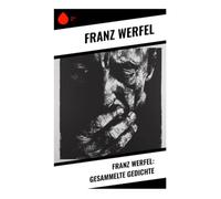 Franz Werfel: Gesammelte Gedichte: Expressionistische Lyrik der Prager Moderne zwischen religiöser Sehnsucht und humanistischer Poesie