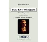 Franz xaver von requiem Histoire de Franz Xaver Süßmayr, le jeune disciple de Mozart qui a achevé le fameux Requiem - Thierry Dalberto - Bookelis - broché - Monographie