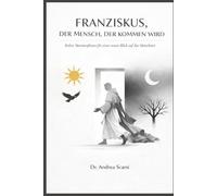 Franziskus, Der Mensch, Der Kommen Wird: Sieben Metamorphosen für einen neuen Blick auf das Menschliche