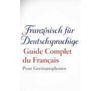 Französisch für Deutschsprachige: Guide Complet du Français Pour Germanophones