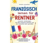 Französisch lernen für Rentner: Souverän verständigen, die Welt entspannt bereisen und den Ruhestand aktiv genießen - Mit Audioinhalten, alltagsnahen Dialogen und einfachen Übungen