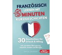 Französisch lernen mit 5-Minuten Kurzgeschichten | 30 einfache & praxisnahe Geschichten für Urlaub & Alltag | Ideal für Anfänger | inkl. paralleler Übersetzung, Vokabeln, Audios und Übungen