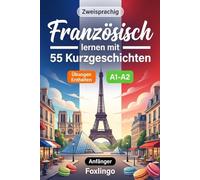 Französisch lernen mit 55 zweisprachigen Kurzgeschichten für Anfänger: Verbessern Sie Ihren Wortschatz, Ihr Leseverständnis und Ihre Schreibfähigkeiten mit Übungen für A1-A2 Lernende