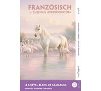 Französisch lernen mit lustigen Kurzgeschichten (A1-A2) - Le Cheval Blanc de Camargue: Französisch lesen und alles verstehen - ohne Wörterbuch | Frank-Lesemethode mit Audio | Französisch-Deutsch