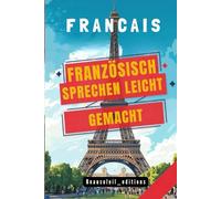 französisch sprechen leicht gemacht: Die 500 häufigsten Ausdrücke - Die wichtigsten Redewendungen für Anfänger - Schnell französisch sprechen lernen