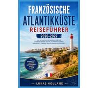 FRANZÖSISCHE ATLANTIKKÜSTE REISEFÜHRER 2026-2027: Ihr perfekter Begleiter für das Bordeaux-Weinanbaugebiet, baskische Dörfer, Küstendünen und die ... Reisens an der französischen Westküste