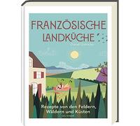 Französische Landküche: Kochbuch mit ausgezeichneten Rezepten von den Feldern, Wäldern und Küsten Frankreichs - Deutscher Kochbuchpreis Bronze