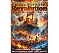 Französische Revolution: Ideen die Menschheit veränderten: Freiheit, Gleichheit, Brüderlichkeit - Wie 1789 die politische Ordnung Europas umstürzte
