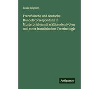 Französische und deutsche Handelscorrespondanz in Musterbriefen mit erklärenden Noten und einer französischen Terminologie