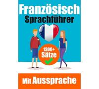 Französischer Sprachführer: 1300+ Sätze mit deutschen Übersetzungen und Ausspracheführer | Sprechen Sie Französisch mit Selbstvertrauen: Perfekt für ... | Lernen Sie die französische Sprache