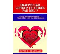FRAPPÉ PAR CUPIDON OU GUIDÉ PAR DIEU ?: (UN GUIDE POUR CHERCHER LA VOLONTÉ DE DIEU DANS LE MARIAGE)