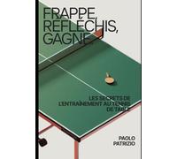 Frappe, réfléchis, gagne. Les secrets de l’entraînement au tennis de table