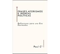 Frases, Aforismos E Ironías Políticas: Reflexiones Para Una Era Postmedia