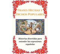 Frases Hechas y Dichos Populares: Historias divertidas para entender las expresiones españolas: Modismos y expresiones que inspiran, divierten y unen ... magia de nuestra lengua con toda la familia