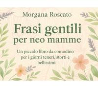 Frasi gentili per neo mamme: Un piccolo libro da comodino per i giorni teneri, storti e bellissimi