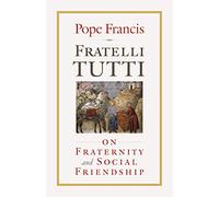 Fratelli Tutti: On Fraternity and Social Friendship