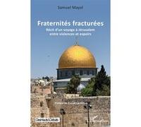 Fraternités fracturées Récit d’un voyage à Jérusalem entre violences et espoirs - Samuel Mayol - L'harmattan - broché - Récit