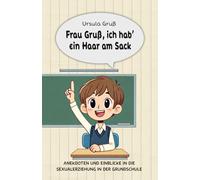 Frau Gruß, ich hab' ein Haar am Sack: Anekdoten und Einblicke in die Sexualerziehung in der Grundschule