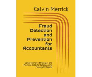 Fraud Detection and Prevention for Accountants: Comprehensive Strategies and Practical Tools for Safeguarding Financial Integrity