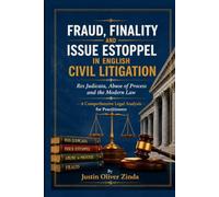 Fraud, Finality and Issue Estoppel in English Civil Litigation Res Judicata, Abuse of Process and the Modern Law - A Comprehensive Legal Analysis for Practitioners -