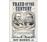 Fraud of the Century: Rutherford B. Hayes, Samuel Tilden, and the Stolen Election of 1876