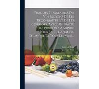 Fraudes Et Maladies Du Vin, Moyens De Les Reconnaître Et De Les Corriger, Avec Un Traité Des Procédés À Suivre Pour Faire L'analyse Chimique De Tous Les Vins...