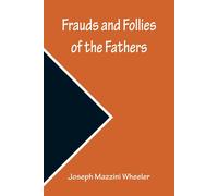 Frauds And Follies Of The Fathers, A Review Of The Worth Of Their Testimony To The Four Gospels