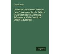 Fraudulent Conveyances; a Treatise Upon Conveyances Made by Debtors to Defraud Creditors, Containing References to All the Cases Both English and American