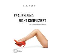 Frauen sind nicht kompliziert - sie werden nur falsch gelesen: Was Frauen wirklich brauchen - und warum Männer es so oft missverstehen