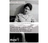 Frauen Und Der Linksterrorismus. Wie Aus Der Journalistin Ulrike Meinhof Eine Terroristin Wurde
