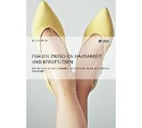 Frauen Zwischen Hausarbeit Und Berufsleben. Wie Hat Sich Die Rolle Der Frau In Zeiten Der Individualisierung Verändert?