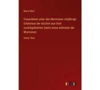 Frauenleben Unter Den Mormonen Vieljährige Erlebnisse Der Kürzlich Aus Utah Zurückgekehrten Gattin Eines Aeltesten Der Mormonen