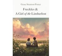 Freckles & A Girl of the Limberlost: Two Inspiring Tales Set in the Heart of the Limberlost Forest