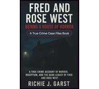 FRED AND ROSE WEST Behind a House of Horror: The True Crime Account of Murder, Deception, and the Dark Legacy of Fred and Rose West