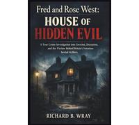 FRED AND ROSE WEST: HOUSE OF HIDDEN EVIL: A True Crime Investigation into Coercion, Deception, and the Victims Behind Britain’s Notorious Serial Killers