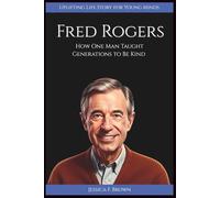 FRED ROGERS: How One Man Taught Generations to Be Kind (Uplifting Life Story for Young Minds).