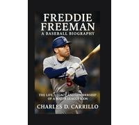 FREDDIE FREEMAN: A BASEBALL BIOGRAPHY: THE LIFE, LEGACY, AND LEADERSHIP OF A MAJOR LEAGUE ICON
