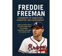 FREDDIE FREEMAN: A BIOGRAPHY OF CONSISTENCY, CHARACTER, AND CHAMPIONSHIP: From California Roots To Major League Glory - The Journey, Leadership, And Legacy Of A Baseball Icon