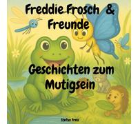 Freddie Frosch & Freunde - Geschichten zum Mutigsein: Ein liebevoll illustriertes Vorlesebuch über Freundschaft, Gefühle und kleine Heldentaten