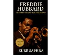 Freddie Hubbard: Trumpet’s Hard Bop Firebrand: The Life, Music, and Legacy of a Jazz Revolutionary