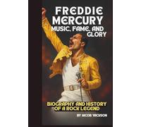 FREDDIE MERCURY: MUSIC, FAME, AND GLORY: BIOGRAPHY AND HISTORY OF A ROCK LEGEND