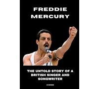 Freddie Mercury: The Untold Story of a British Singer and Songwriter