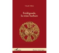 Frédégonde, la reine barbare - Claude Valleix - L'harmattan - broché - Roman
