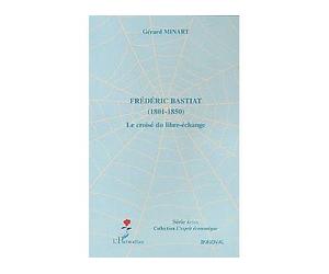 Frédéric Bastiat (1801 - 1850) - Le croisé du libre-échange - Gérard Minart - L'harmattan - broché - Biographie