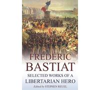 Frédéric Bastiat (Annotated): Selected Works of a Libertarian Hero