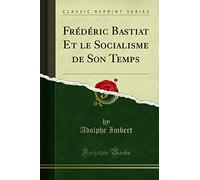 Frédéric Bastiat Et Le Socialisme de Son Temps (Classic Reprint)