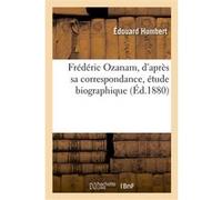 Frédéric Ozanam, d'après sa correspondance, étude biographique Édouard Humbert (Auteur)