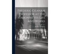 Frederic Ozanam Professor At The Sorbonne His Life And Works