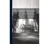 Frédéric Ozanam; Sa Vie Et Ses Oeuvres